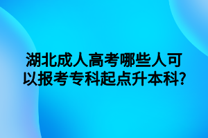 湖北成人高考哪些人可以报考专科起点升本科?