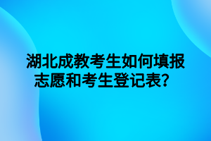 湖北成教考生如何填报志愿和考生登记表？