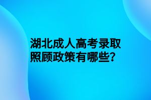 湖北成人高考录取照顾政策有哪些？