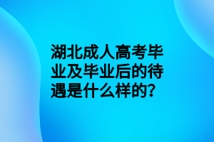 湖北成人高考毕业及毕业后的待遇是什么样的？