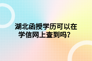 湖北函授学历可以在学信网上查到吗？