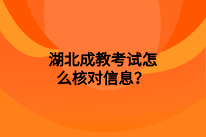 湖北成教考试怎么核对信息？