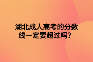 湖北成人高考的分数线一定要超过吗？