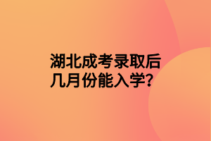 湖北成考录取后几月份能入学？