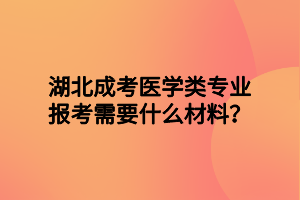 湖北成考医学类专业报考需要什么材料？