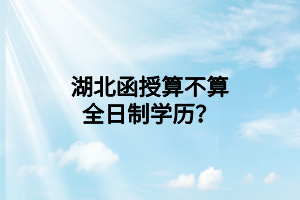 湖北函授算不算全日制学历？