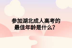 参加湖北成人高考的最佳年龄是什么？