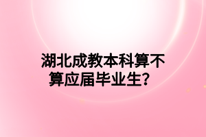 湖北成教本科算不算应届毕业生？