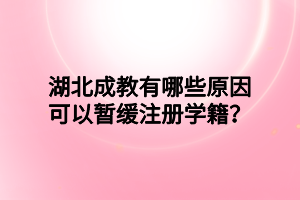 湖北成教有哪些原因可以暂缓注册学籍？