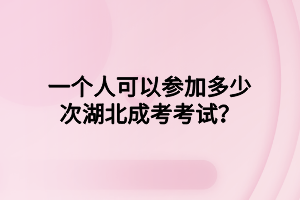 一个人可以参加多少次湖北成考考试？