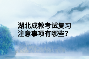 湖北成教考试复习注意事项有哪些？