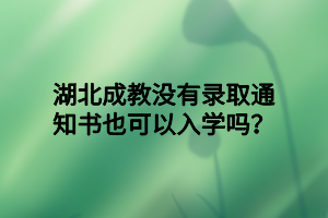 湖北成教没有录取通知书也可以入学吗？