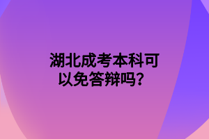 湖北成考本科可以免答辩吗？