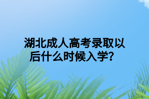 湖北成人高考录取以后什么时候入学？