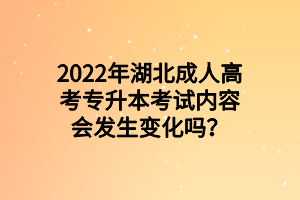 2022年湖北成人高考专升本考试内容会发生变化吗？