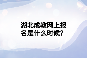 湖北成教网上报名是什么时候？