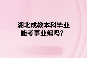 湖北成教本科毕业能考事业编吗？