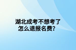 湖北成考不想考了怎么退报名费？