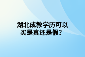 湖北成教学历可以买是真还是假？