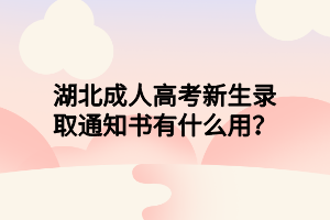 湖北成人高考新生录取通知书有什么用？