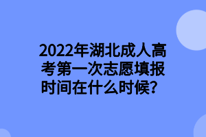 2022年湖北成人高考第一次志愿填报时间在什么时候？