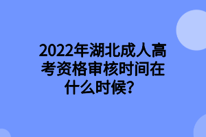 2022年湖北成人高考资格审核时间在什么时候？