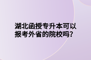 湖北函授专升本可以报考外省的院校吗？