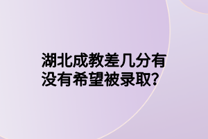 湖北成教差几分有没有希望被录取？