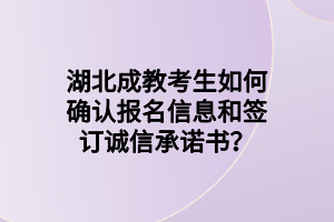 湖北成教考生如何确认报名信息和签订诚信承诺书？