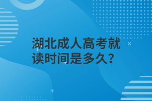 湖北成人高考就读时间是多久？