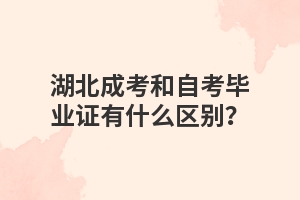 湖北成考和自考毕业证有什么区别？