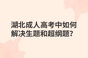 湖北成人高考中如何解决生题和超纲题？