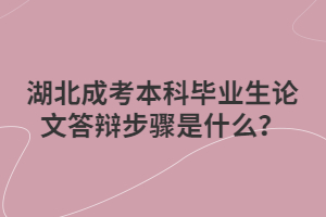 湖北成考本科毕业生论文答辩步骤是什么？