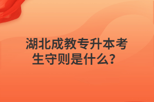 湖北成教专升本考生守则是什么？