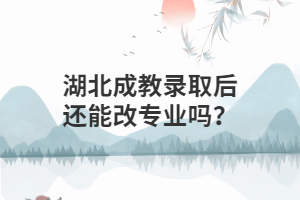 湖北成教录取后还能改专业吗？