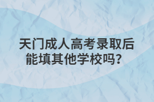 天门成人高考录取后能填其他学校吗？