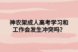 神农架成人高考学习和工作会发生冲突吗？