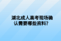 湖北成人高考现场确认需要哪些资料？