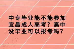 中专毕业能不能参加宜昌成人高考？高中没毕业可以报考吗？