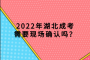 2022年湖北成考需要现场确认吗？