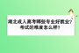 湖北成人高考哪些专业好就业？考试的难度怎么样？