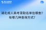 湖北成人高考录取名单在哪查？有哪几种查询方式？