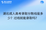 湖北成人高考录取分数线是多少？过线就能录取吗？