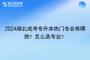 2024湖北成考专升本热门专业有哪些？怎么选专业？