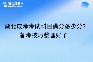 湖北成考考试科目满分多少分？备考技巧整理好了！