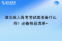 湖北成人高考考试要准备什么吗？必备物品清单~