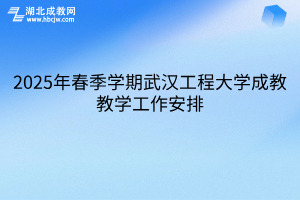 2025年春季学期武汉工程大学成教教学工作安排