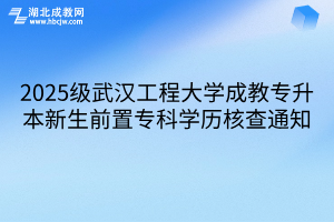 2025级武汉工程大学成教专升本新生前置专科学历核查通知