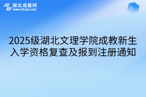 2025级湖北文理学院成教新生入学资格复查及报到注册通知