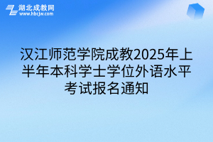 汉江师范学院成教2025年上半年本科学士学位外语水平考试报名通知